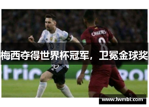 梅西夺得世界杯冠军,卫冕金球奖