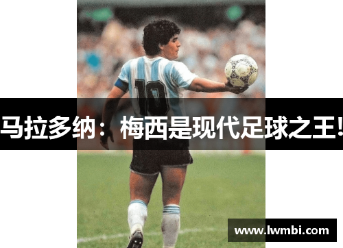 马拉多纳：梅西是现代足球之王!
